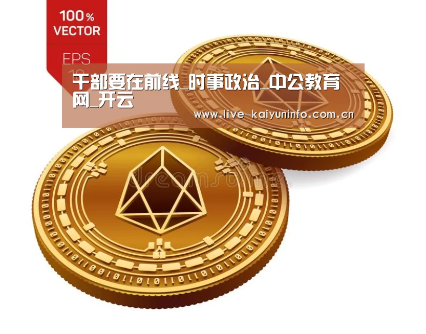 干部要在前线_时事政治_中公教育网_开云(图1) 开云