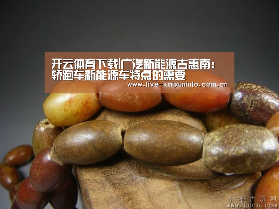 开云体育下载|广汽新能源古惠南:轿跑车新能源车特点的需要(图1) 开云官网